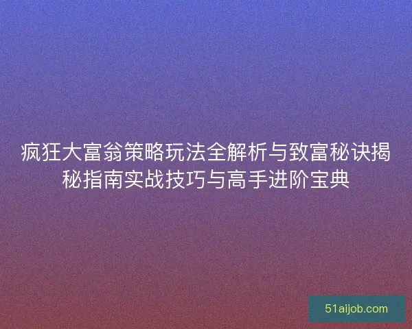 疯狂大富翁策略玩法全解析与致富秘诀揭秘指南实战技巧与高手进阶宝典