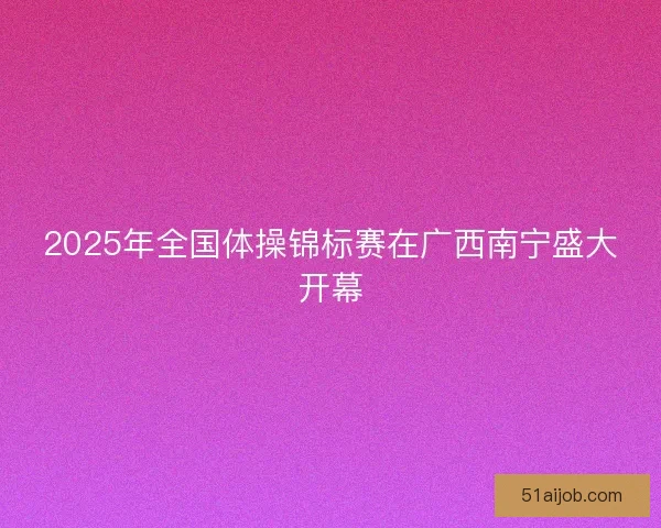 2025年全国体操锦标赛在广西南宁盛大开幕