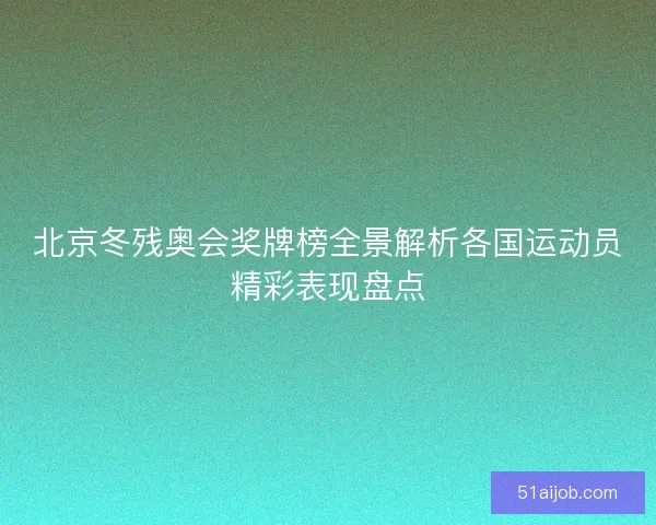 北京冬残奥会奖牌榜全景解析各国运动员精彩表现盘点