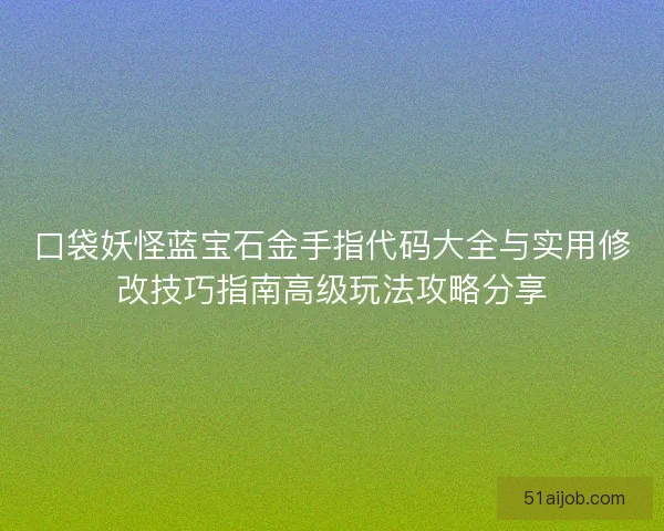 口袋妖怪蓝宝石金手指代码大全与实用修改技巧指南高级玩法攻略分享
