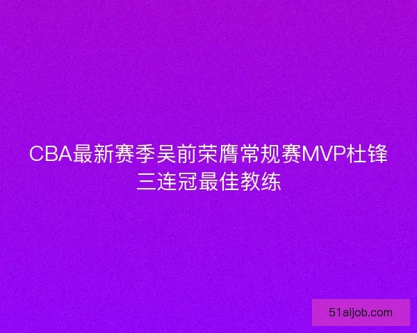 CBA最新赛季吴前荣膺常规赛MVP杜锋三连冠最佳教练
