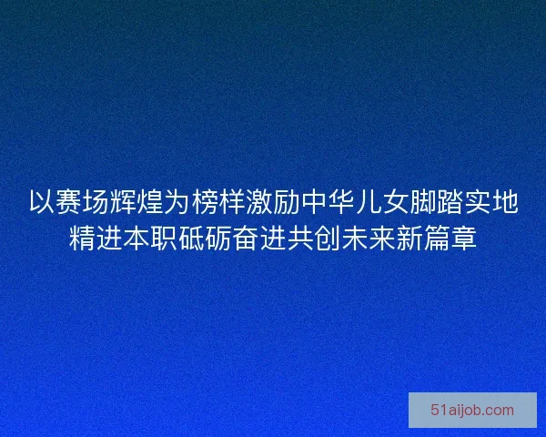 以赛场辉煌为榜样激励中华儿女脚踏实地精进本职砥砺奋进共创未来新篇章
