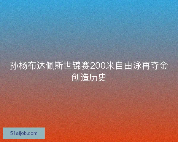 孙杨布达佩斯世锦赛200米自由泳再夺金创造历史