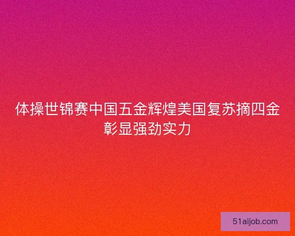 体操世锦赛中国五金辉煌美国复苏摘四金彰显强劲实力